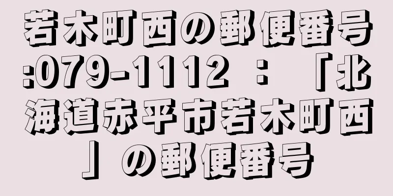 若木町西の郵便番号:079-1112 ： 「北海道赤平市若木町西」の郵便番号