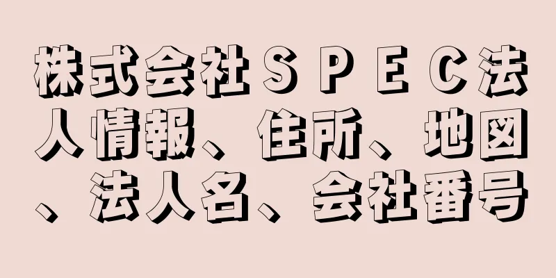 株式会社ＳＰＥＣ法人情報、住所、地図、法人名、会社番号