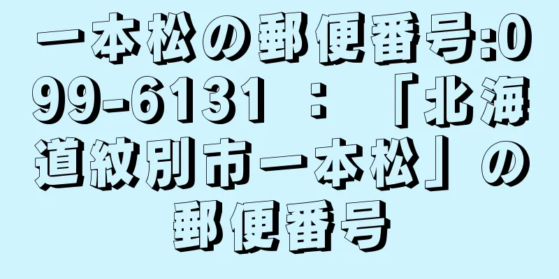 一本松の郵便番号:099-6131 ： 「北海道紋別市一本松」の郵便番号