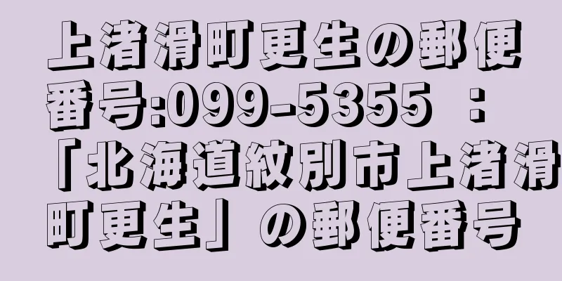 上渚滑町更生の郵便番号:099-5355 ： 「北海道紋別市上渚滑町更生」の郵便番号