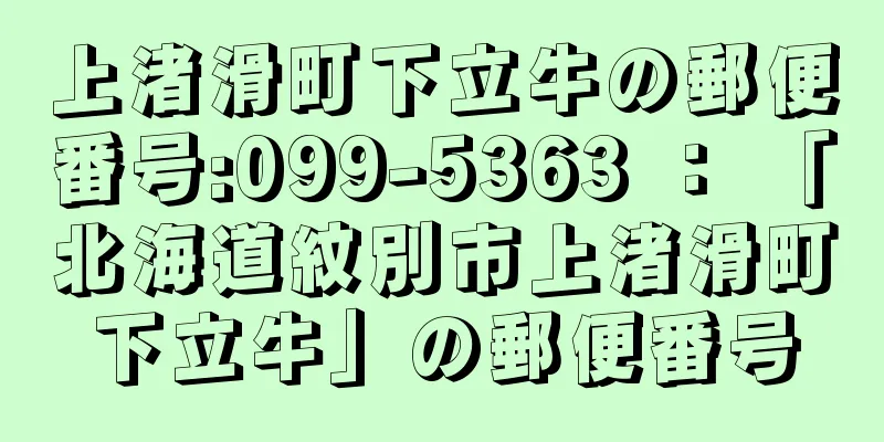 上渚滑町下立牛の郵便番号:099-5363 ： 「北海道紋別市上渚滑町下立牛」の郵便番号