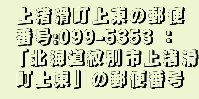 上渚滑町上東の郵便番号:099-5353 ： 「北海道紋別市上渚滑町上東」の郵便番号