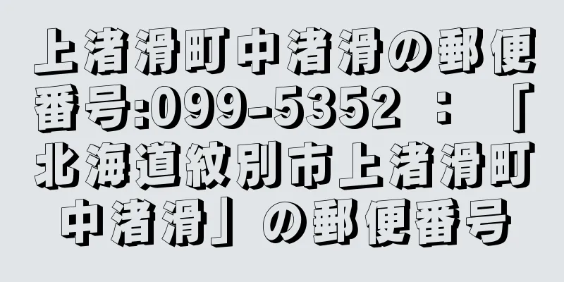 上渚滑町中渚滑の郵便番号:099-5352 ： 「北海道紋別市上渚滑町中渚滑」の郵便番号