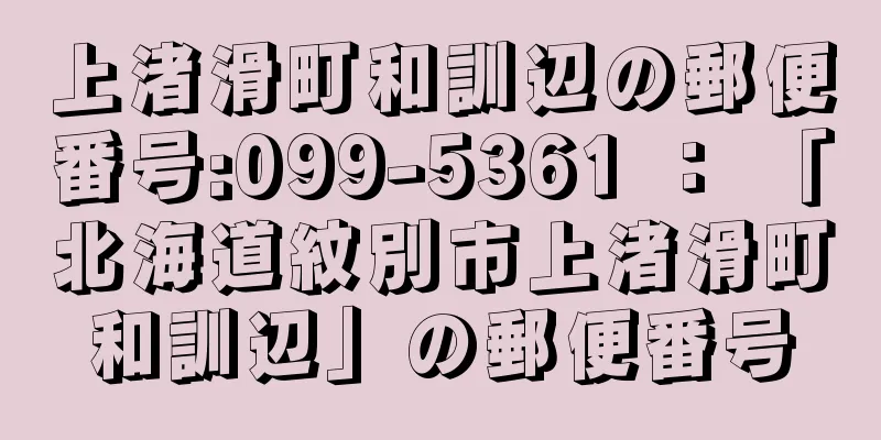 上渚滑町和訓辺の郵便番号:099-5361 ： 「北海道紋別市上渚滑町和訓辺」の郵便番号