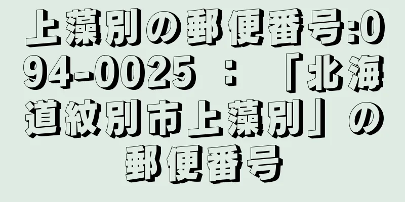 上藻別の郵便番号:094-0025 ： 「北海道紋別市上藻別」の郵便番号