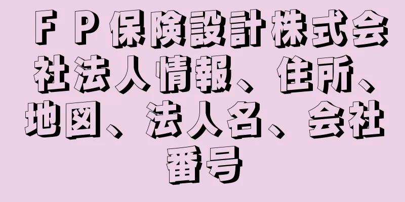 ＦＰ保険設計株式会社法人情報、住所、地図、法人名、会社番号