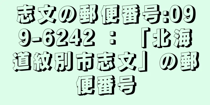 志文の郵便番号:099-6242 ： 「北海道紋別市志文」の郵便番号