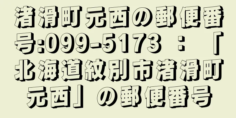 渚滑町元西の郵便番号:099-5173 ： 「北海道紋別市渚滑町元西」の郵便番号