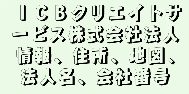 ＩＣＢクリエイトサービス株式会社法人情報、住所、地図、法人名、会社番号