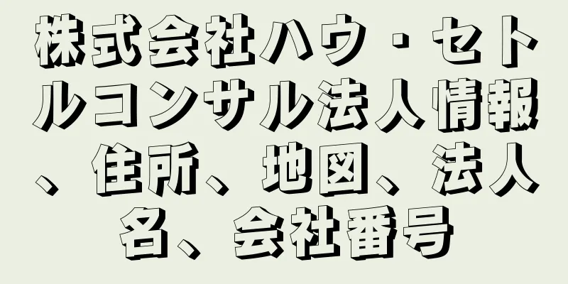 株式会社ハウ・セトルコンサル法人情報、住所、地図、法人名、会社番号