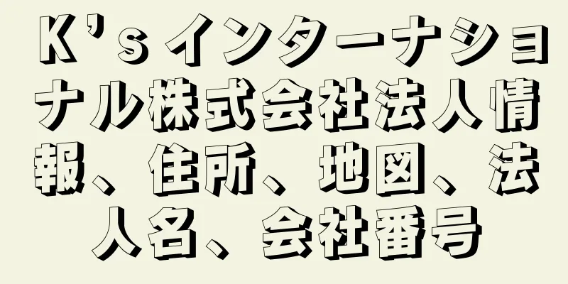 Ｋ’ｓインターナショナル株式会社法人情報、住所、地図、法人名、会社番号