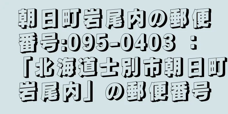 朝日町岩尾内の郵便番号:095-0403 ： 「北海道士別市朝日町岩尾内」の郵便番号