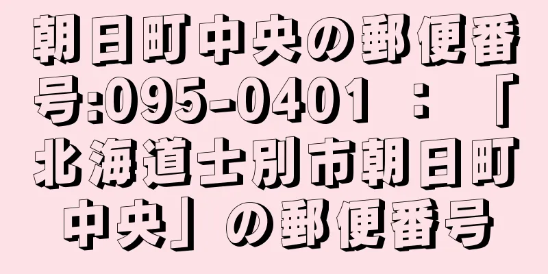 朝日町中央の郵便番号:095-0401 ： 「北海道士別市朝日町中央」の郵便番号