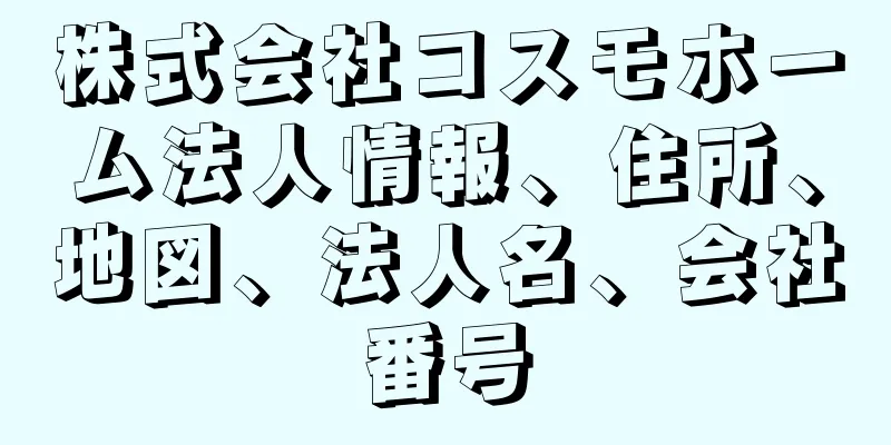 株式会社コスモホーム法人情報、住所、地図、法人名、会社番号