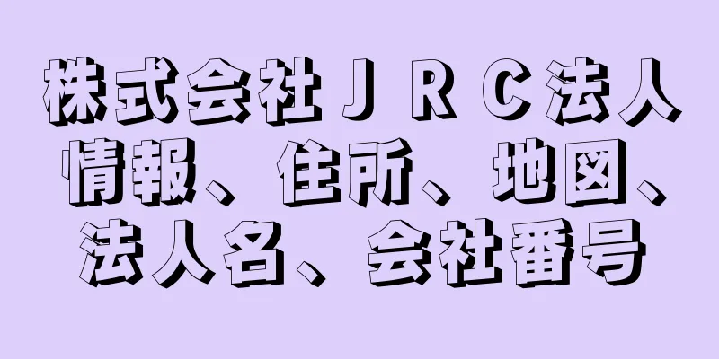 株式会社ＪＲＣ法人情報、住所、地図、法人名、会社番号