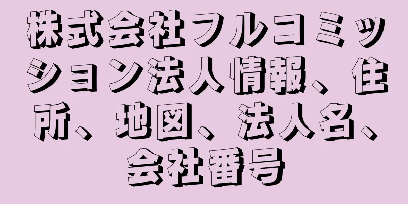 株式会社フルコミッション法人情報、住所、地図、法人名、会社番号