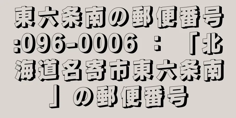 東六条南の郵便番号:096-0006 ： 「北海道名寄市東六条南」の郵便番号