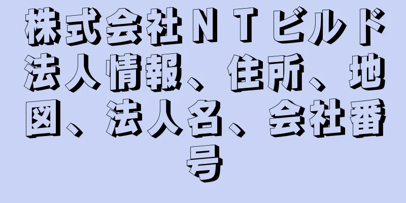 株式会社ＮＴビルド法人情報、住所、地図、法人名、会社番号