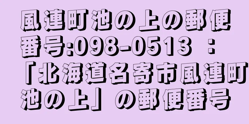 風連町池の上の郵便番号:098-0513 ： 「北海道名寄市風連町池の上」の郵便番号