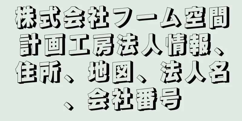 株式会社フーム空間計画工房法人情報、住所、地図、法人名、会社番号