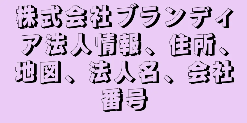 株式会社ブランディア法人情報、住所、地図、法人名、会社番号