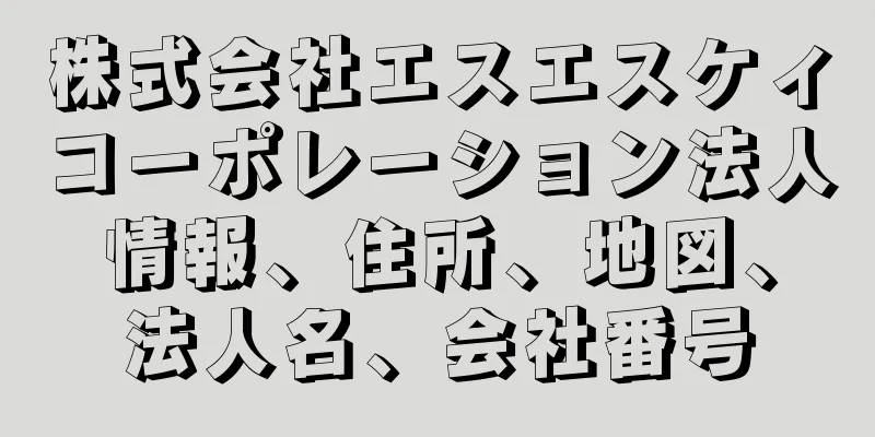 株式会社エスエスケィコーポレーション法人情報、住所、地図、法人名、会社番号