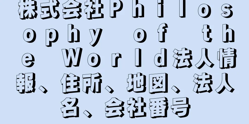 株式会社Ｐｈｉｌｏｓｏｐｈｙ　ｏｆ　ｔｈｅ　Ｗｏｒｌｄ法人情報、住所、地図、法人名、会社番号