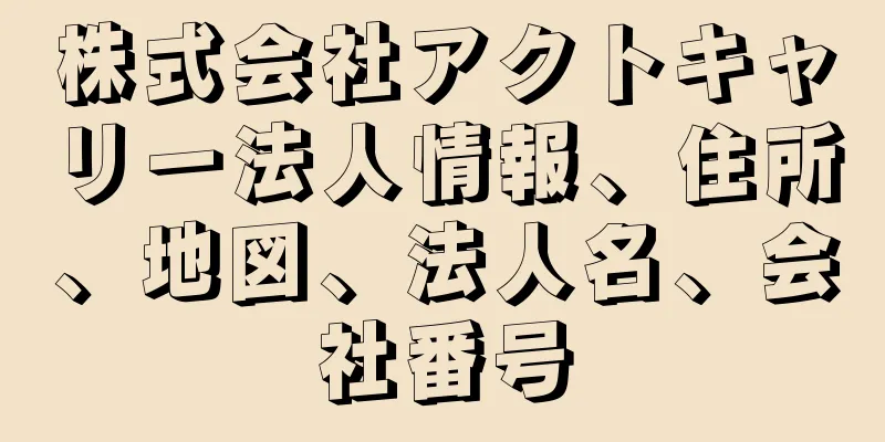 株式会社アクトキャリー法人情報、住所、地図、法人名、会社番号