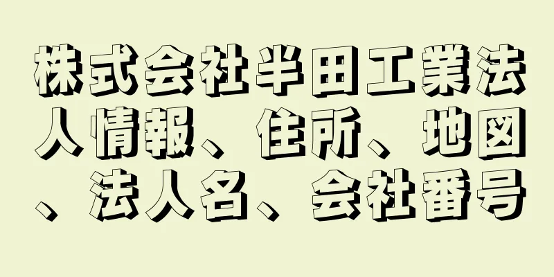 株式会社半田工業法人情報、住所、地図、法人名、会社番号