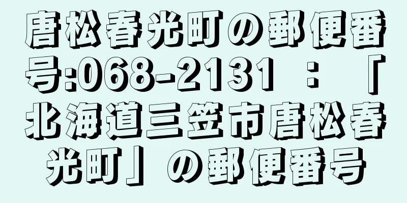 唐松春光町の郵便番号:068-2131 ： 「北海道三笠市唐松春光町」の郵便番号