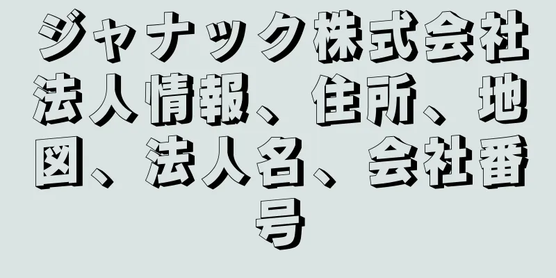 ジャナック株式会社法人情報、住所、地図、法人名、会社番号