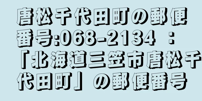 唐松千代田町の郵便番号:068-2134 ： 「北海道三笠市唐松千代田町」の郵便番号