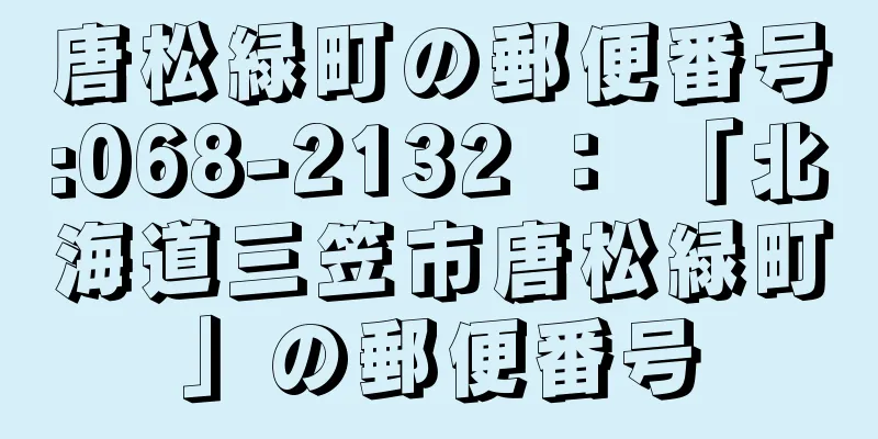 唐松緑町の郵便番号:068-2132 ： 「北海道三笠市唐松緑町」の郵便番号