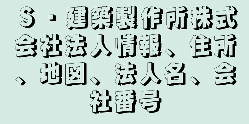 Ｓ・建築製作所株式会社法人情報、住所、地図、法人名、会社番号