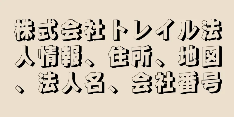 株式会社トレイル法人情報、住所、地図、法人名、会社番号