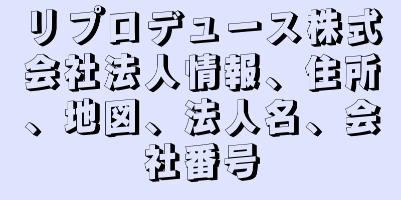 リプロデュース株式会社法人情報、住所、地図、法人名、会社番号