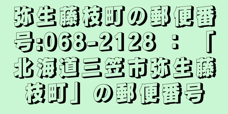 弥生藤枝町の郵便番号:068-2128 ： 「北海道三笠市弥生藤枝町」の郵便番号