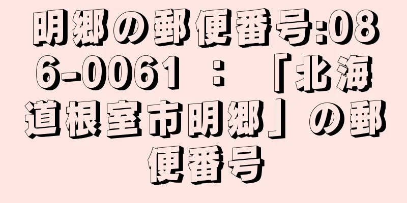 明郷の郵便番号:086-0061 ： 「北海道根室市明郷」の郵便番号