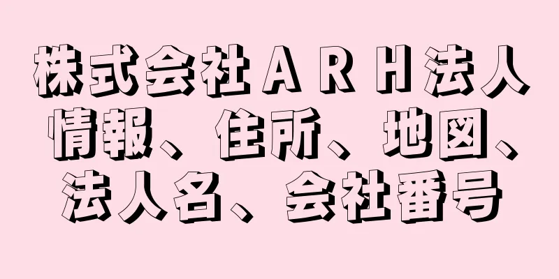 株式会社ＡＲＨ法人情報、住所、地図、法人名、会社番号