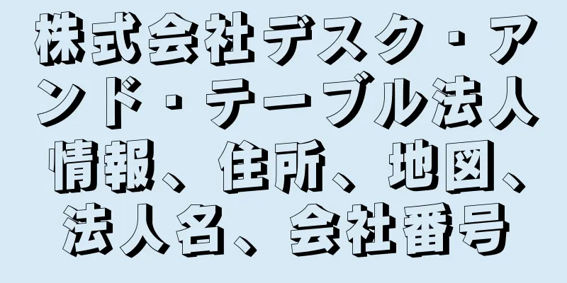 株式会社デスク・アンド・テーブル法人情報、住所、地図、法人名、会社番号