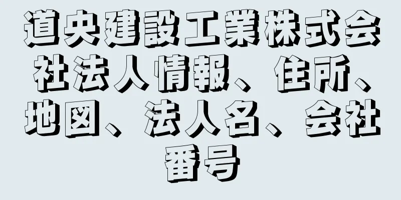 道央建設工業株式会社法人情報、住所、地図、法人名、会社番号