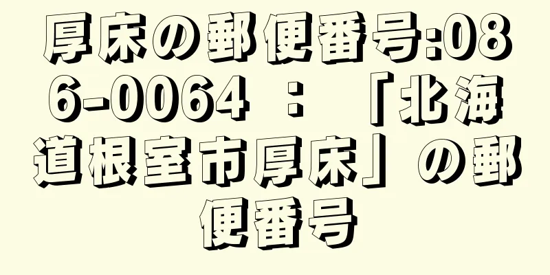 厚床の郵便番号:086-0064 ： 「北海道根室市厚床」の郵便番号