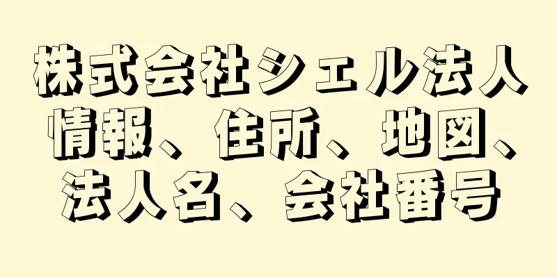 株式会社シェル法人情報、住所、地図、法人名、会社番号