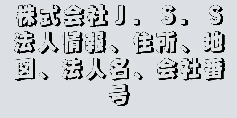 株式会社Ｊ．Ｓ．Ｓ法人情報、住所、地図、法人名、会社番号