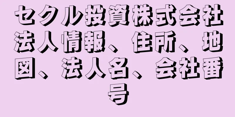 セクル投資株式会社法人情報、住所、地図、法人名、会社番号