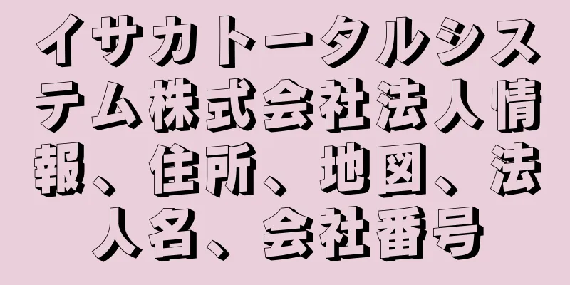 イサカトータルシステム株式会社法人情報、住所、地図、法人名、会社番号