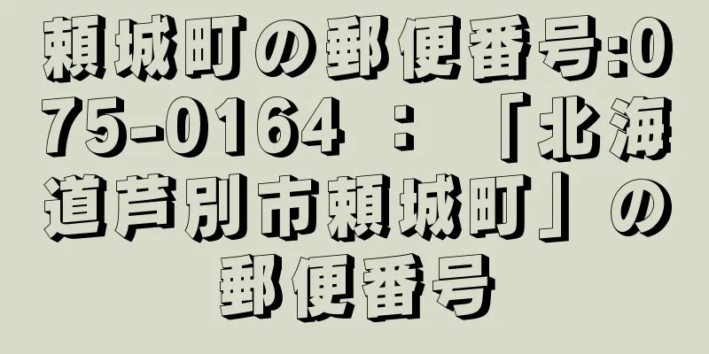 頼城町の郵便番号:075-0164 ： 「北海道芦別市頼城町」の郵便番号