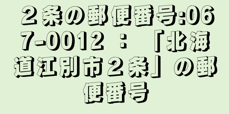 ２条の郵便番号:067-0012 ： 「北海道江別市２条」の郵便番号