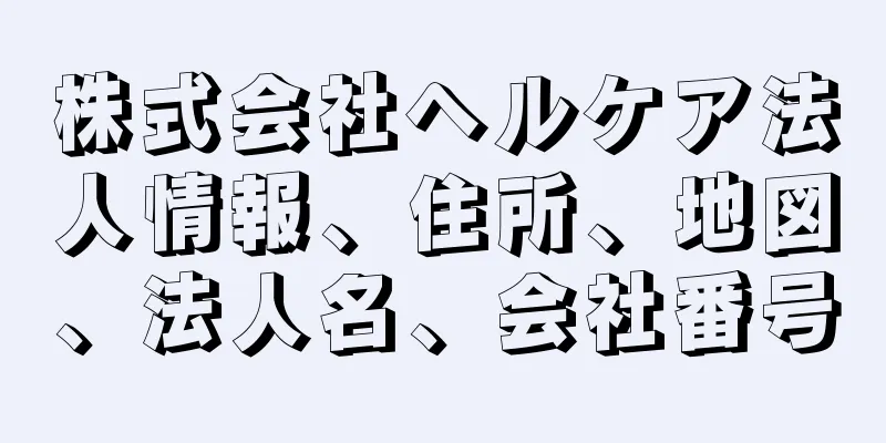 株式会社ヘルケア法人情報、住所、地図、法人名、会社番号