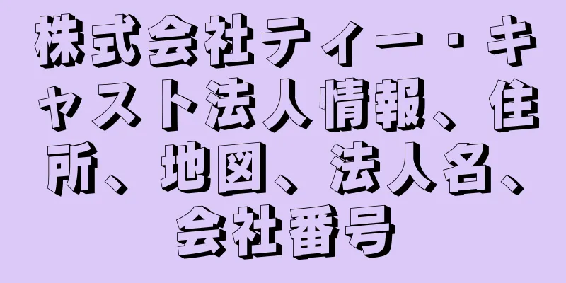 株式会社ティー・キャスト法人情報、住所、地図、法人名、会社番号